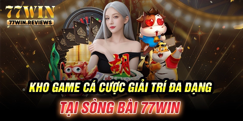 Kho game cá cược giải trí đa dạng tại sòng bài 77win